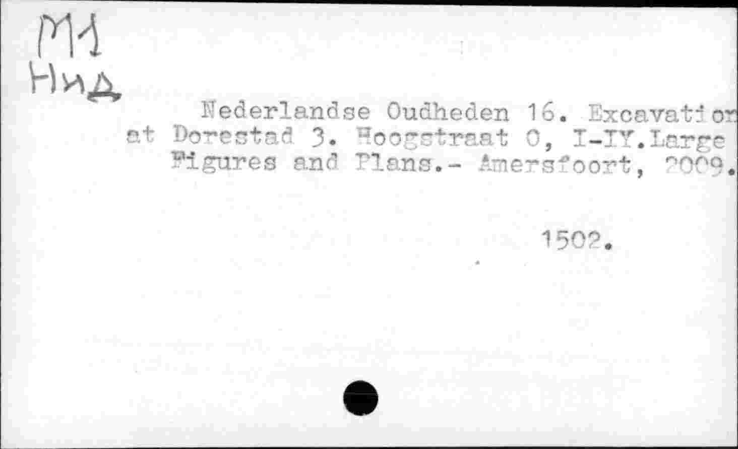 ﻿ж
H ид
Nederlandse Oudheden 16. Excavatjо at Đorestađ 3. ^oogstraat О, T-TT.Large figures and Elans.- Amersfoort, °009
150?.